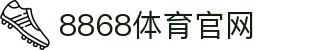 8868体育-权威体育赛事互动娱乐平台